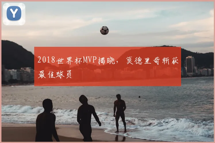 2018世界杯MVP揭晓，莫德里奇斩获最佳球员